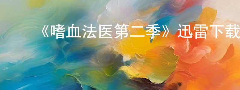 ﻿陈封的网络影视资源,﻿《嗜血法医第二季》迅雷下载/在线观看-犯罪历史-美剧天堂